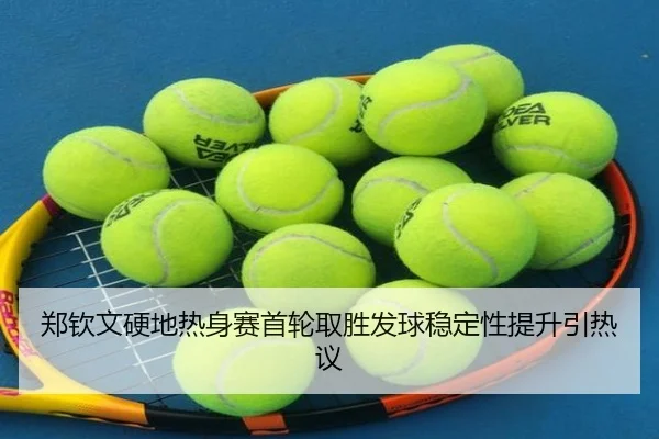 郑钦文硬地热身赛首轮取胜发球稳定性提升引热议 - SHABA